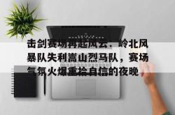爱游戏入口关于击剑赛场再起风云：岭北风暴队失利嵩山烈马队，赛场气氛火爆重拾自信的夜晚的信息